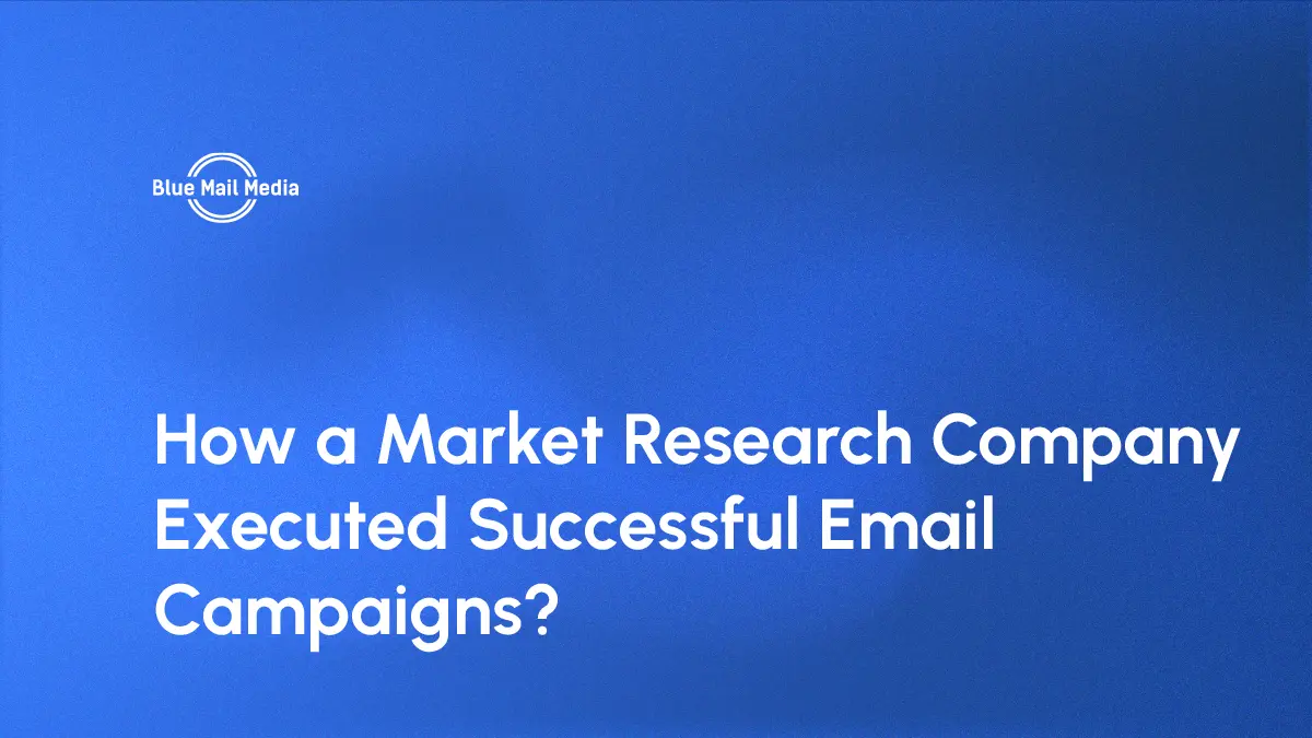 Market research company email campaign case study by Blue Mail Media