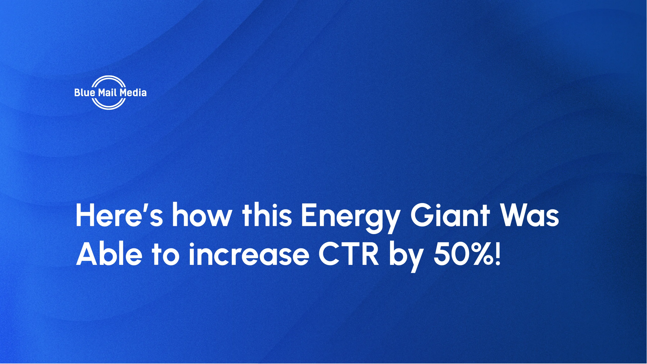 Energy giant increase ctr case study scaled, featured image on the Blue Mail Media blog